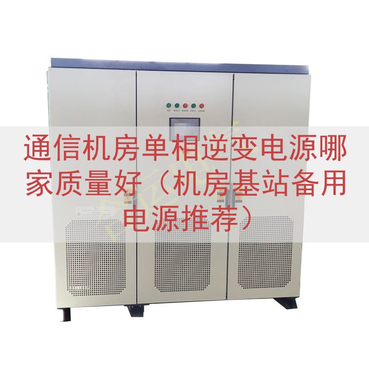 通信机房单相逆变电源哪家质量好（机房基站备用电源推荐）