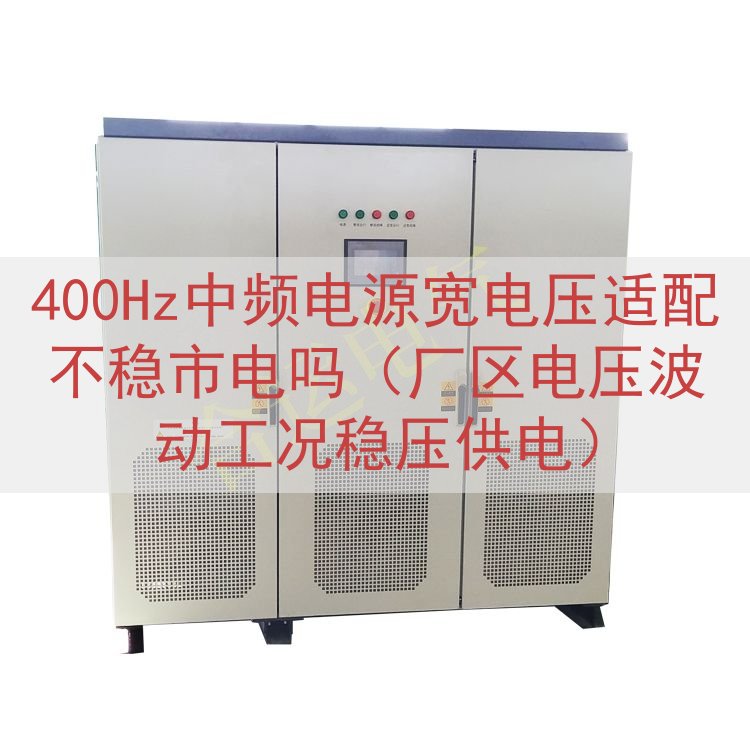 400Hz中频电源宽电压适配不稳市电吗（厂区电压波动工况稳压供电）