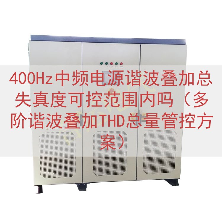400Hz中频电源谐波叠加总失真度可控范围内吗（多阶谐波叠加THD总量管控方案）